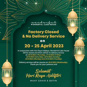 📌【Factory Closed & No Delivery Service on 20- 25 April 2023】📌 In conjunction with Hari Raya holidays, Wonderful Cake House will be closed and there will be no delivery service on 20/4/2023 (Thursday), 21/4/2023 (Friday), 22/3/2023 (Saturday), 23/4/2023